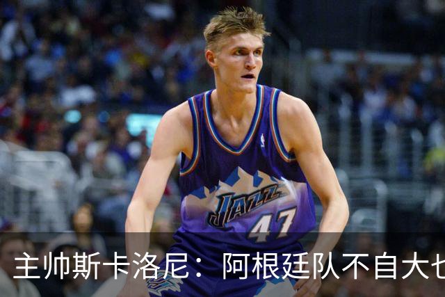主帅斯卡洛尼：阿根廷队不自大也不自卑