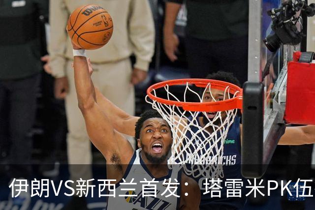 伊朗VS新西兰首发：塔雷米PK伍德 贾汉巴赫什替补席待命